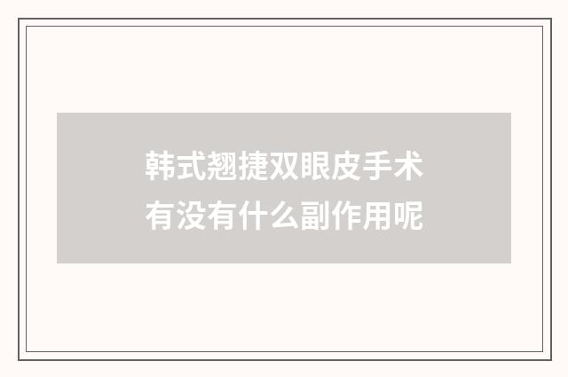 韩式翘捷双眼皮手术有没有什么副作用呢