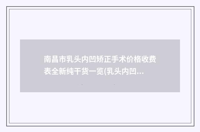 南昌市乳头内凹矫正手术价格收费表全新纯干货一览(乳头内凹矫正手术均价为：12453元)
