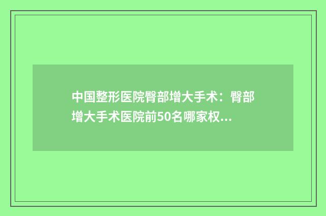 中国整形医院臀部增大手术：臀部增大手术医院前50名哪家权威