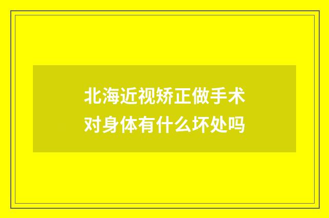 北海近视矫正做手术对身体有什么坏处吗