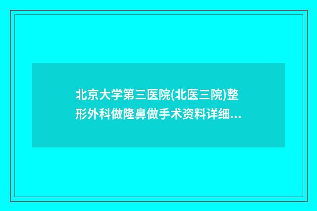 北京大学第三医院(北医三院)整形外科做隆鼻做手术资料详细介绍-附整形费用表明细