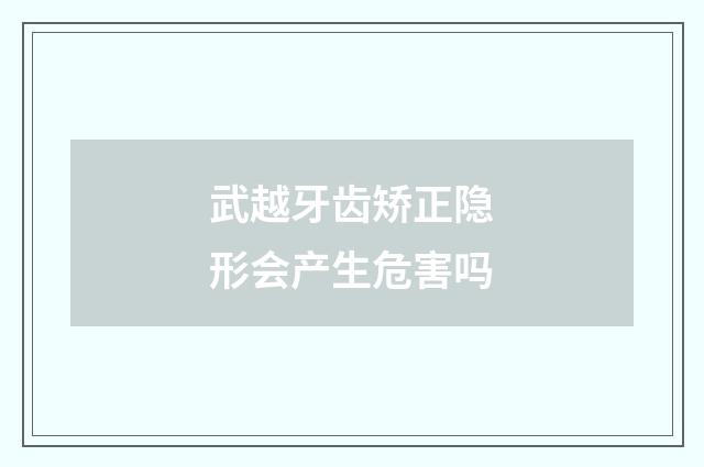武越牙齿矫正隐形会产生危害吗