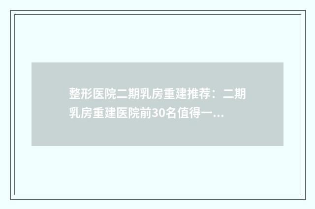 整形医院二期乳房重建推荐：二期乳房重建医院前30名值得一览