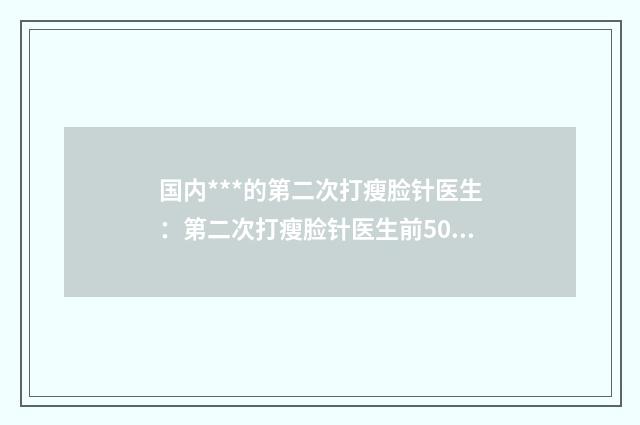 国内***的第二次打瘦脸针医生：第二次打瘦脸针医生前50强实力贴发布