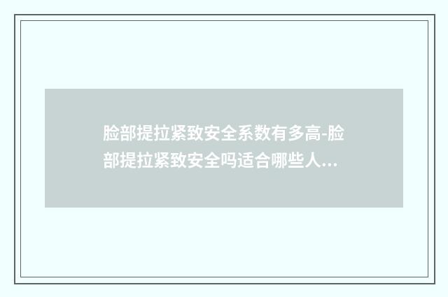 脸部提拉紧致安全系数有多高-脸部提拉紧致安全吗适合哪些人群