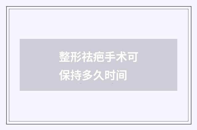 整形祛疤手术可保持多久时间