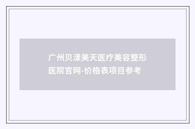广州贝漾美天医疗美容整形医院官网-价格表项目参考