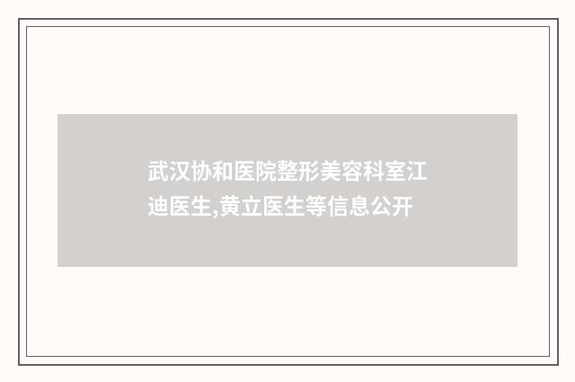 武汉协和医院整形美容科室江迪医生,黄立医生等信息公开