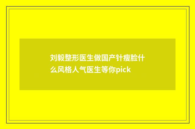 刘毅整形医生做国产针瘦脸什么风格人气医生等你pick