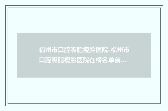 福州市口腔吸脂瘦脸医院-福州市口腔吸脂瘦脸医院在榜名单前十整理盘点