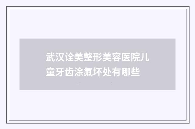 武汉诠美整形美容医院儿童牙齿涂氟坏处有哪些