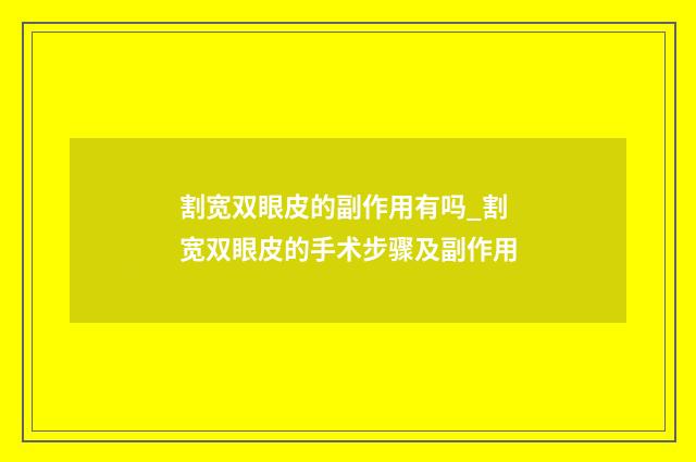 割宽双眼皮的副作用有吗_割宽双眼皮的手术步骤及副作用