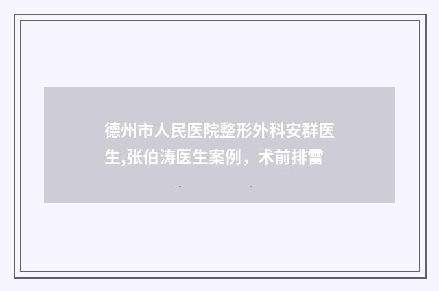 德州市人民医院整形外科安群医生,张伯涛医生案例，术前排雷