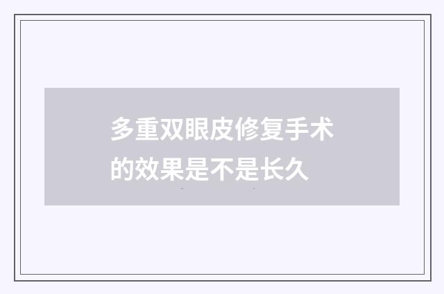 多重双眼皮修复手术的效果是不是长久