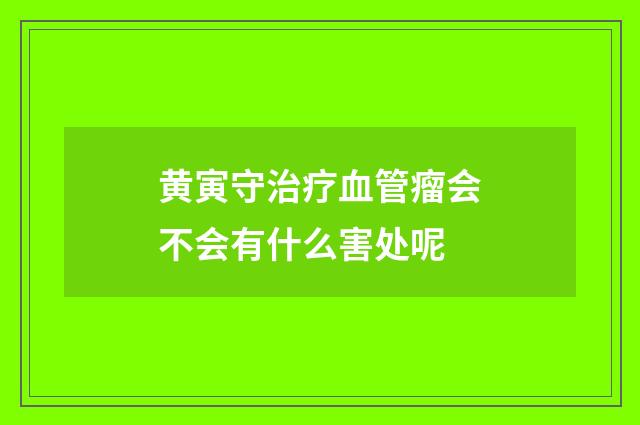 黄寅守治疗血管瘤会不会有什么害处呢