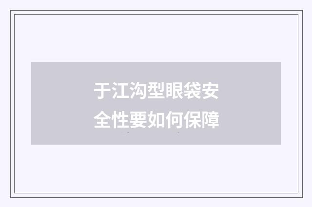 于江沟型眼袋安全性要如何保障