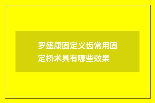 罗盛康固定义齿常用固定桥术具有哪些效果
