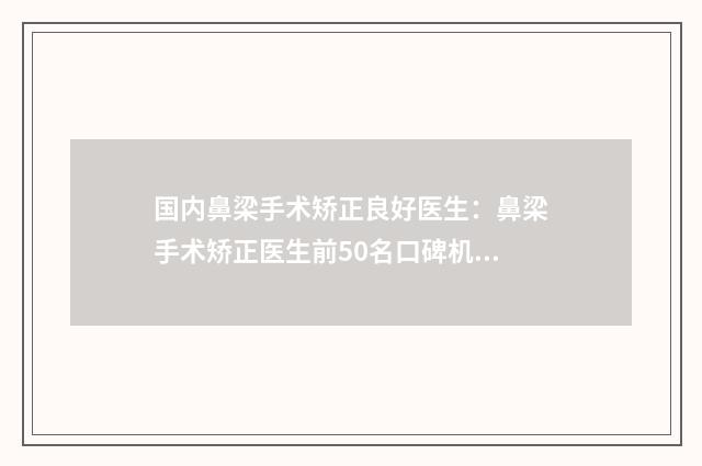 国内鼻梁手术矫正良好医生：鼻梁手术矫正医生前50名口碑机构名单