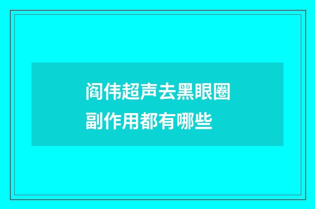 阎伟超声去黑眼圈副作用都有哪些