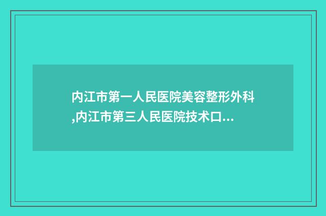 内江市第一人民医院美容整形外科,内江市第三人民医院技术口碑一对一了解