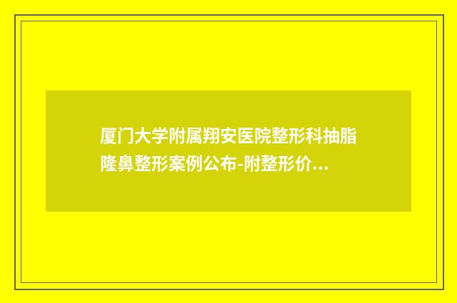 厦门大学附属翔安医院整形科抽脂隆鼻整形案例公布-附整形价位表