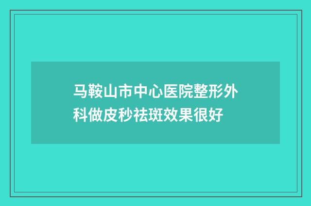 马鞍山市中心医院整形外科做皮秒祛斑效果很好
