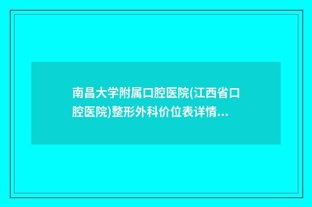 南昌大学附属口腔医院(江西省口腔医院)整形外科价位表详情信息-擅长项目耳部整形的治疗等