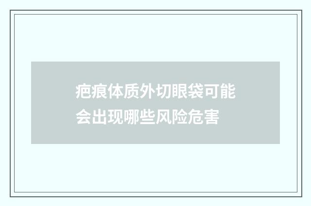 疤痕体质外切眼袋可能会出现哪些风险危害