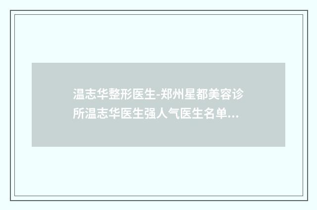 温志华整形医生-郑州星都美容诊所温志华医生强人气医生名单收藏