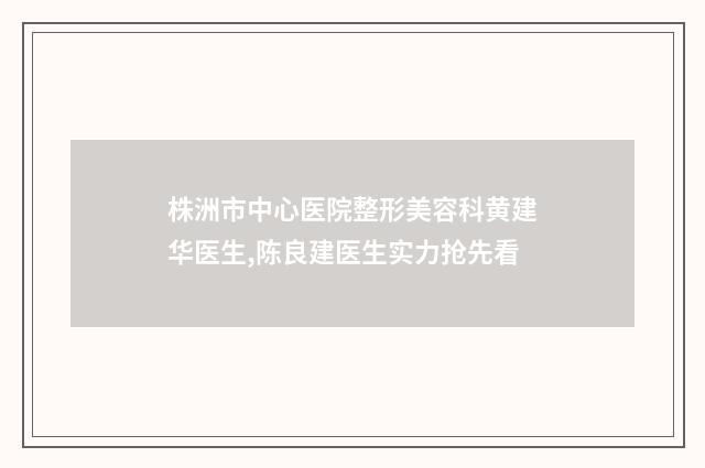株洲市中心医院整形美容科黄建华医生,陈良建医生实力抢先看