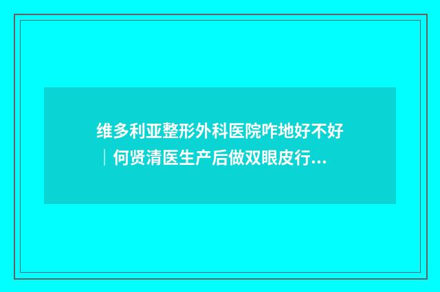 维多利亚整形外科医院咋地好不好｜何贤清医生产后做双眼皮行不行