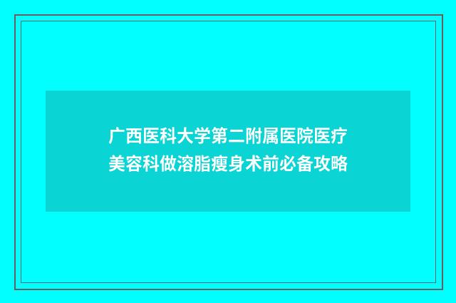 广西医科大学第二附属医院医疗美容科做溶脂瘦身术前必备攻略