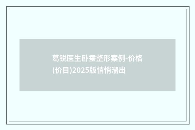 葛锐医生卧蚕整形案例-价格(价目)2025版悄悄溜出