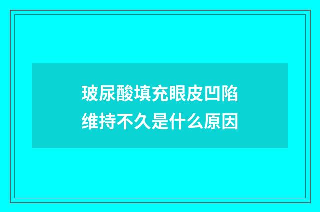 玻尿酸填充眼皮凹陷维持不久是什么原因
