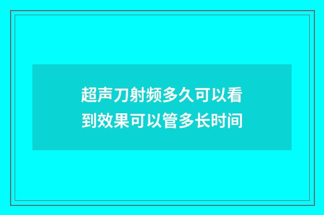 超声刀射频多久可以看到效果可以管多长时间
