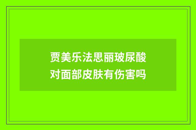 贾美乐法思丽玻尿酸对面部皮肤有伤害吗