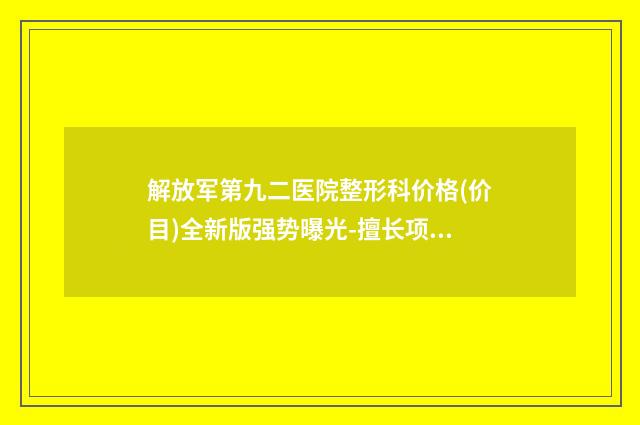 解放军第九二医院整形科价格(价目)全新版强势曝光-擅长项目左耳缺失等