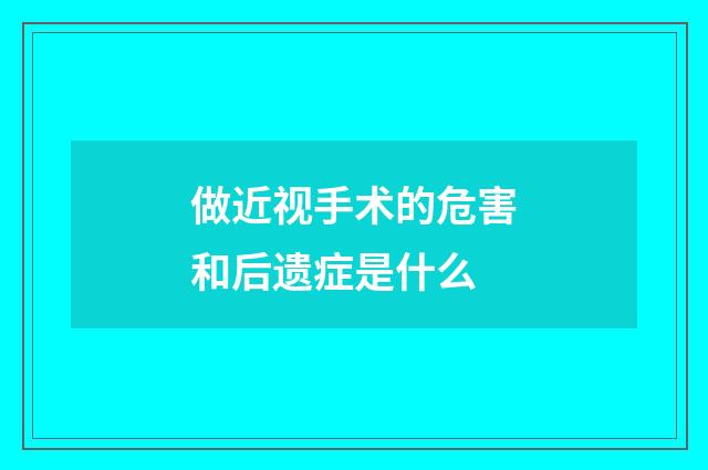 做近视手术的危害和后遗症是什么