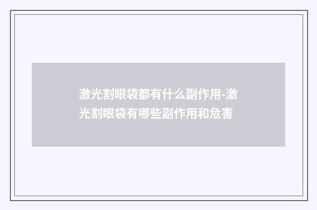 激光割眼袋都有什么副作用-激光割眼袋有哪些副作用和危害