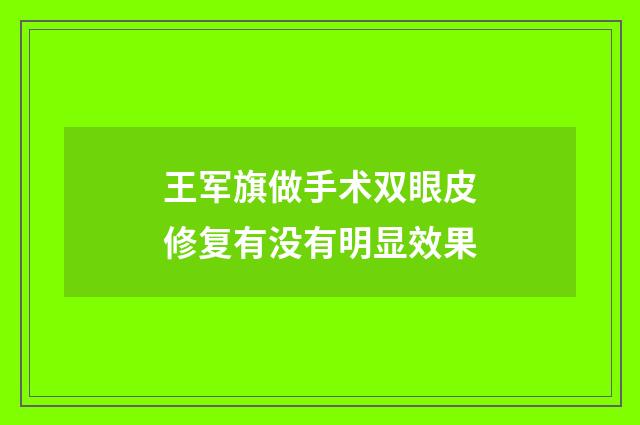 王军旗做手术双眼皮修复有没有明显效果