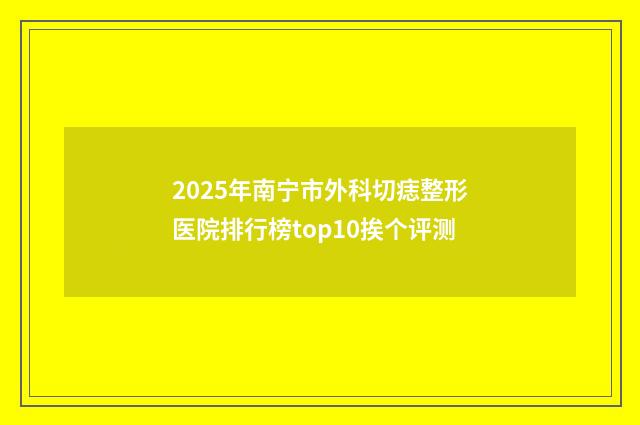 2025年南宁市外科切痣整形医院排行榜top10挨个评测