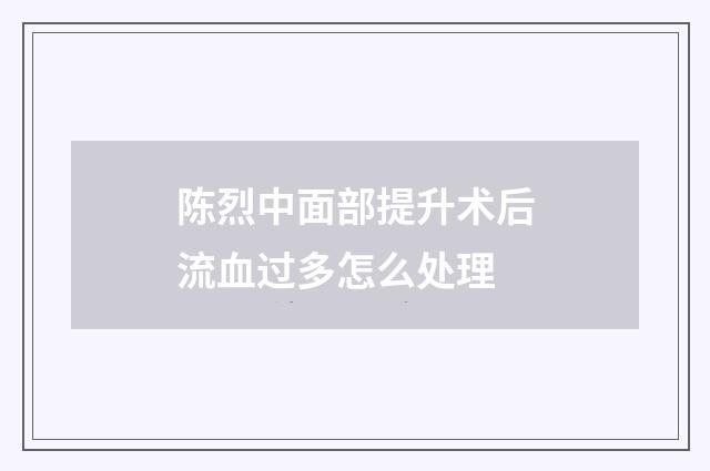 陈烈中面部提升术后流血过多怎么处理