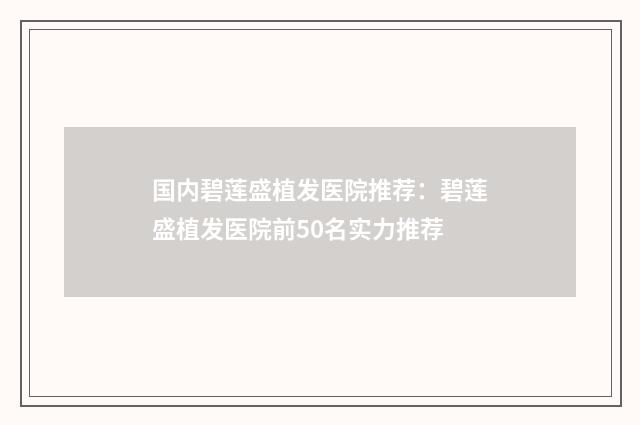 国内碧莲盛植发医院推荐：碧莲盛植发医院前50名实力推荐