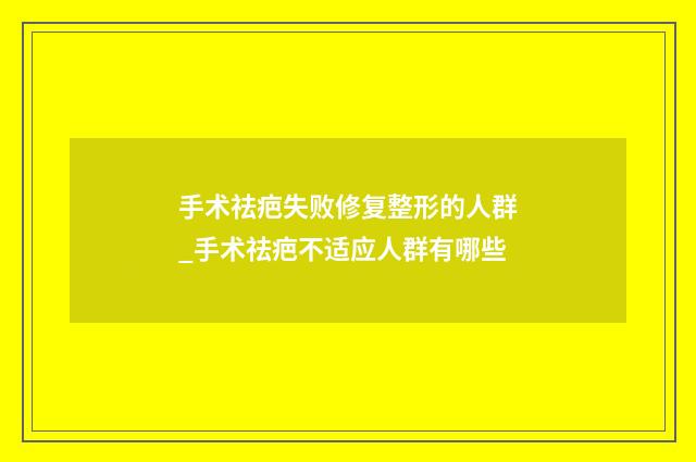 手术祛疤失败修复整形的人群_手术祛疤不适应人群有哪些