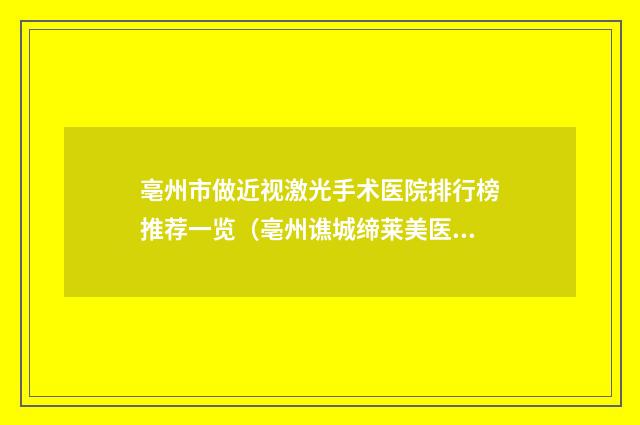 亳州市做近视激光手术医院排行榜推荐一览（亳州谯城缔莱美医疗美容门诊部名气实力在线盘点）