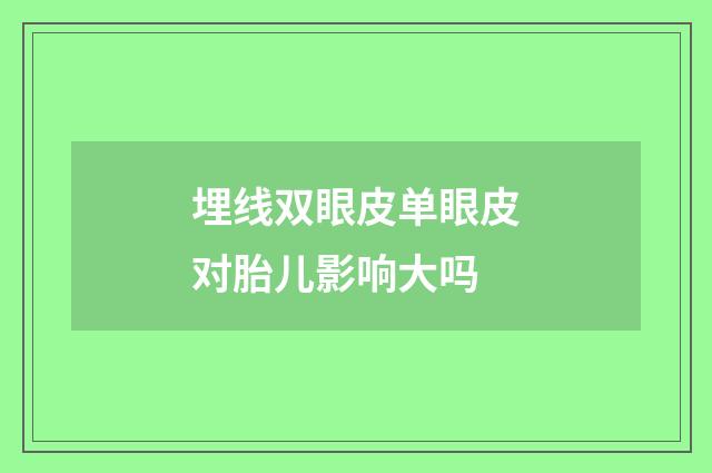 埋线双眼皮单眼皮对胎儿影响大吗