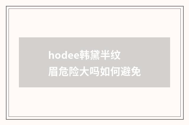 hodee韩黛半纹眉危险大吗如何避免
