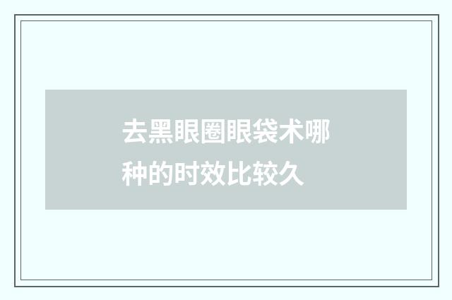 去黑眼圈眼袋术哪种的时效比较久