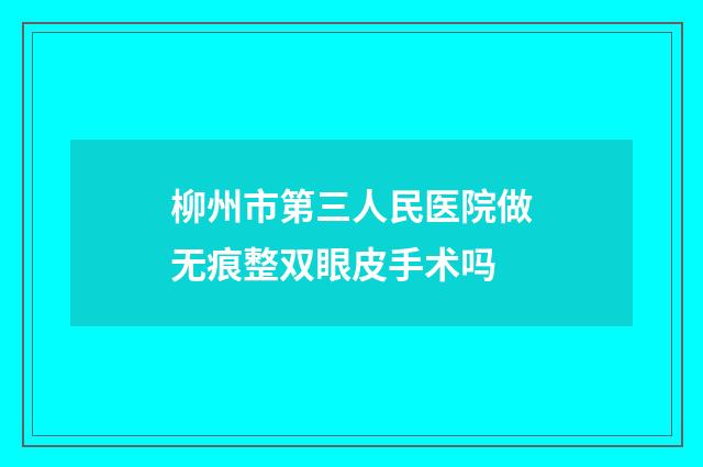 柳州市第三人民医院做无痕整双眼皮手术吗