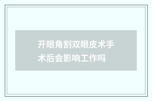 开眼角割双眼皮术手术后会影响工作吗